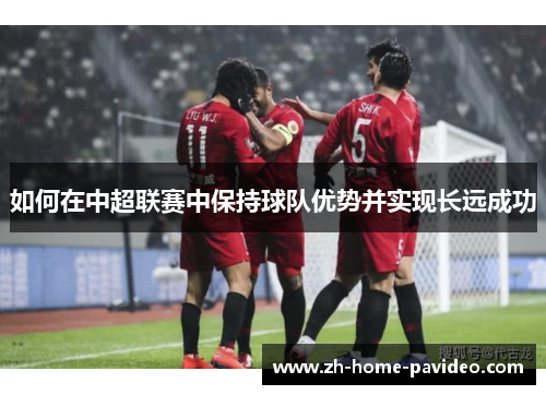 如何在中超联赛中保持球队优势并实现长远成功