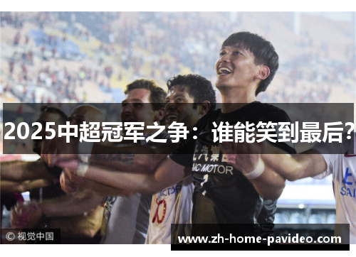 2025中超冠军之争：谁能笑到最后？