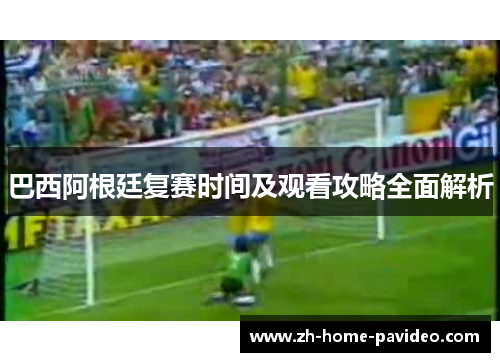 巴西阿根廷复赛时间及观看攻略全面解析