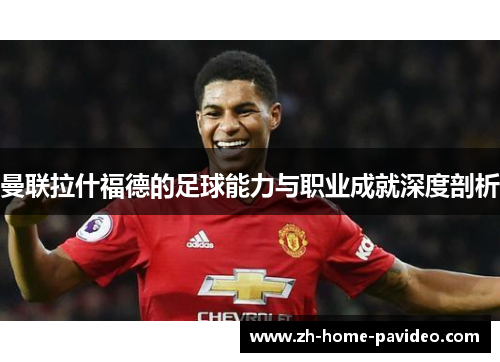 曼联拉什福德的足球能力与职业成就深度剖析