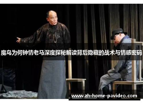 魔鸟为何钟情老马深度探秘解读背后隐藏的战术与情感密码 魔鸟为何钟情老马深度探秘解读背后隐藏的战术与情感密码