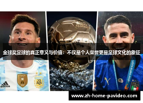金球奖足球的真正意义与价值:不仅是个人荣誉更是足球文化的象征 金球奖足球的真正意义与价值:不仅是个人荣誉更是足球文化的象征