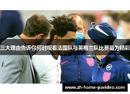 三大理由告诉你何时观看法国队与英格兰队比赛最为精彩