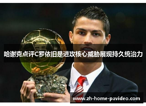 哈谢克点评C罗依旧是进攻核心威胁展现持久统治力