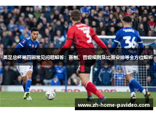 英足总杯第四圈常见问题解答：赛制、晋级规则及比赛安排等全方位解析