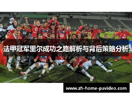法甲冠军里尔成功之路解析与背后策略分析 法甲冠军里尔成功之路解析与背后策略分析