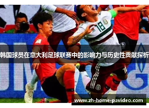 韩国球员在意大利足球联赛中的影响力与历史性贡献探析