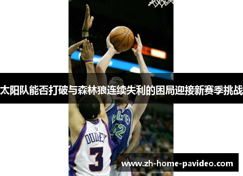 太阳队能否打破与森林狼连续失利的困局迎接新赛季挑战