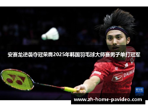 安赛龙逆袭夺冠荣膺2025年韩国羽毛球大师赛男子单打冠军