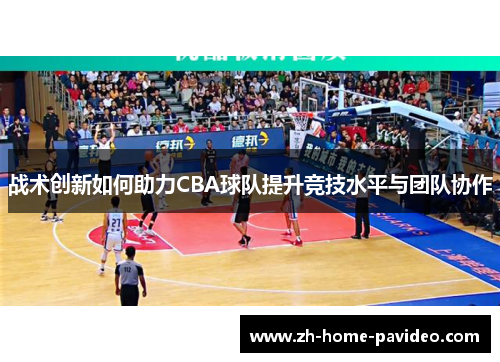 战术创新如何助力CBA球队提升竞技水平与团队协作