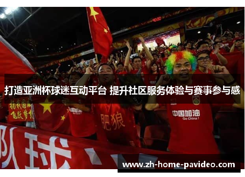 打造亚洲杯球迷互动平台 提升社区服务体验与赛事参与感