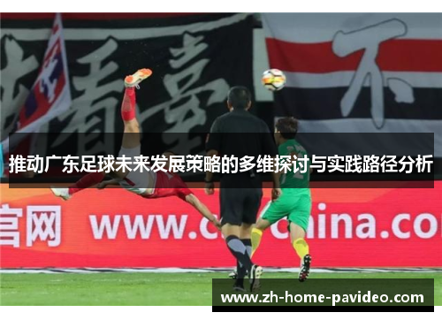 推动广东足球未来发展策略的多维探讨与实践路径分析 推动广东足球未来发展策略的多维探讨与实践路径分析