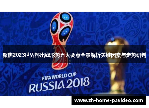 聚焦2023世界杯出线形势五大要点全景解析关键因素与走势研判