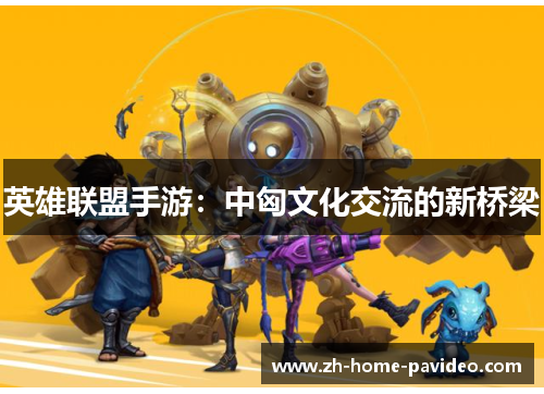 英雄联盟手游：中匈文化交流的新桥梁