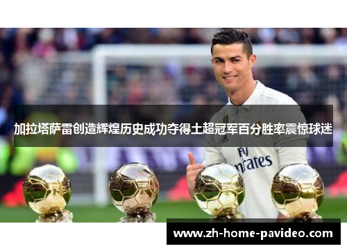 加拉塔萨雷创造辉煌历史成功夺得土超冠军百分胜率震惊球迷