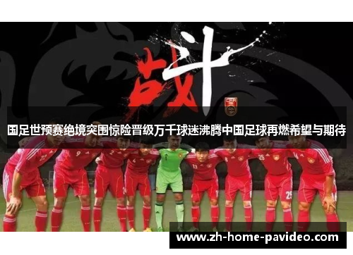 国足世预赛绝境突围惊险晋级万千球迷沸腾中国足球再燃希望与期待