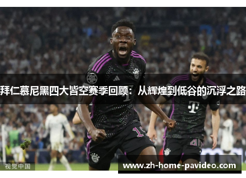 拜仁慕尼黑四大皆空赛季回顾：从辉煌到低谷的沉浮之路