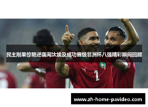 民主刚果惊艳逆袭淘汰埃及成功晋级非洲杯八强精彩瞬间回顾 民主刚果惊艳逆袭淘汰埃及成功晋级非洲杯八强精彩瞬间回顾