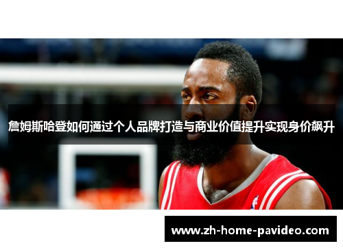 詹姆斯哈登如何通过个人品牌打造与商业价值提升实现身价飙升