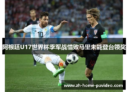 阿根廷U17世界杯季军战惜败马里未能登台领奖