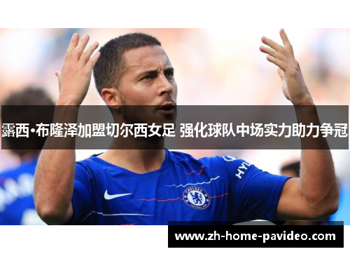 露西·布隆泽加盟切尔西女足 强化球队中场实力助力争冠