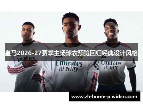 皇马2026-27赛季主场球衣预览回归经典设计风格 皇马2026-27赛季主场球衣预览回归经典设计风格