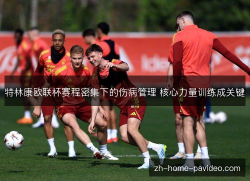 特林康欧联杯赛程密集下的伤病管理 核心力量训练成关键 特林康欧联杯赛程密集下的伤病管理 核心力量训练成关键